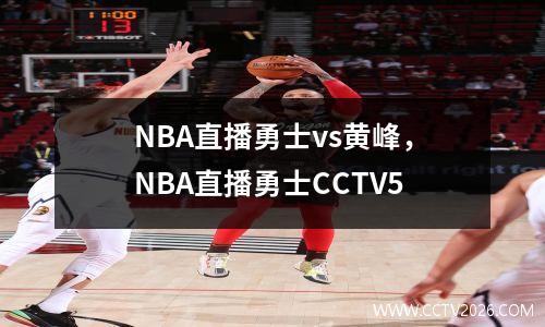 NBA直播勇士vs黄峰，NBA直播勇士CCTV5