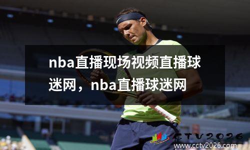 nba直播现场视频直播球迷网，nba直播球迷网