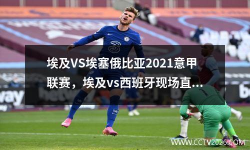 埃及VS埃塞俄比亚2021意甲联赛，埃及vs西班牙现场直播