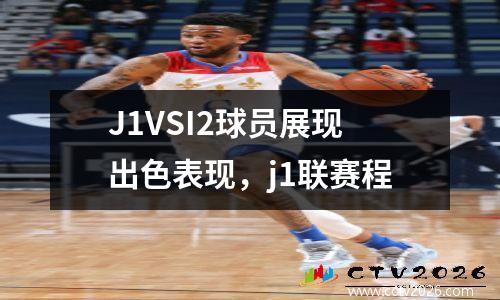 J1VSI2球员展现出色表现，j1联赛程