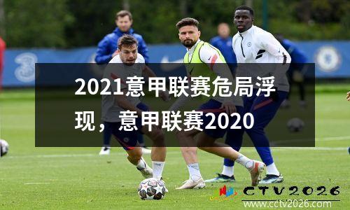 2021意甲联赛危局浮现，意甲联赛2020