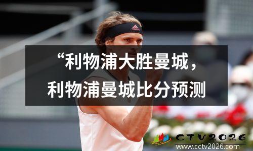 “利物浦大胜曼城，利物浦曼城比分预测