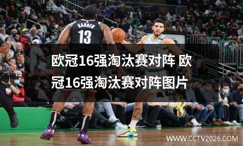 欧冠16强淘汰赛对阵 欧冠16强淘汰赛对阵图片
