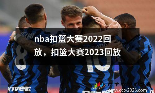 nba扣篮大赛2022回放，扣篮大赛2023回放