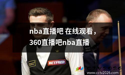 nba直播吧 在线观看，360直播吧nba直播