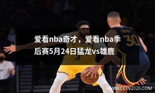 爱看nba奇才，爱看nba季后赛5月24日猛龙vs雄鹿