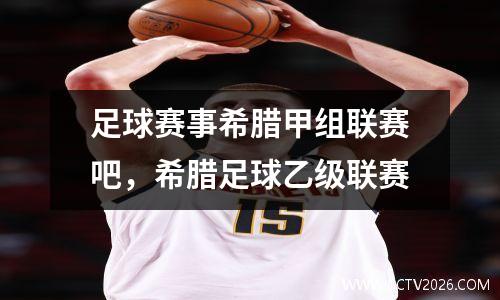 足球赛事希腊甲组联赛吧，希腊足球乙级联赛