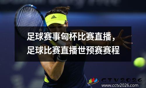 足球赛事匈杯比赛直播，足球比赛直播世预赛赛程