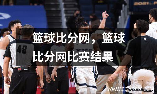 篮球比分网，篮球比分网比赛结果