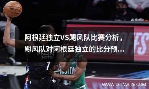 阿根廷独立VS飓风队比赛分析，飓风队对阿根廷独立的比分预测