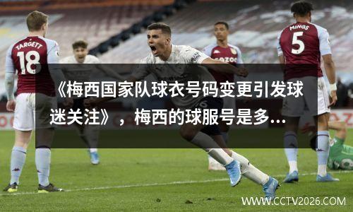 《梅西国家队球衣号码变更引发球迷关注》，梅西的球服号是多少