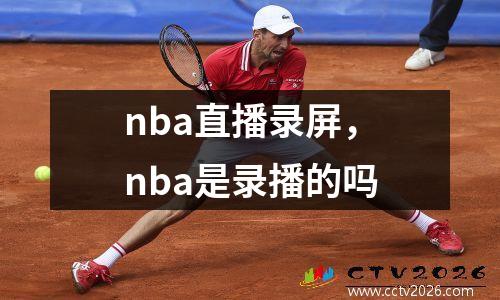 nba直播录屏，nba是录播的吗