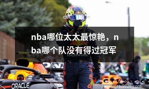 nba哪位太太最惊艳，nba哪个队没有得过冠军