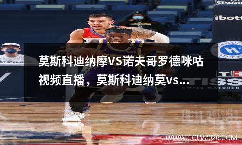 莫斯科迪纳摩VS诺夫哥罗德咪咕视频直播，莫斯科迪纳莫vs莫斯科中央陆军