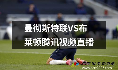 曼彻斯特联VS布莱顿腾讯视频直播