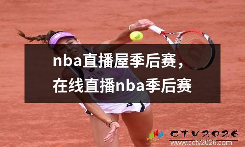 nba直播屋季后赛，在线直播nba季后赛