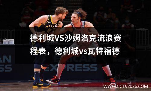 德利城VS沙姆洛克流浪赛程表，德利城vs瓦特福德