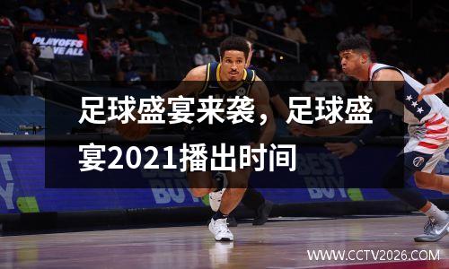 足球盛宴来袭，足球盛宴2021播出时间