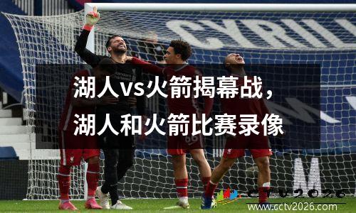 湖人vs火箭揭幕战，湖人和火箭比赛录像