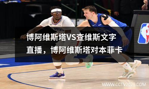 博阿维斯塔VS查维斯文字直播，博阿维斯塔对本菲卡