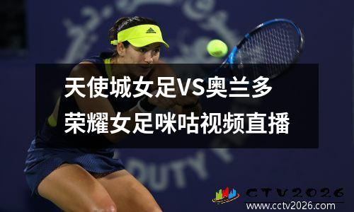 天使城女足VS奥兰多荣耀女足咪咕视频直播
