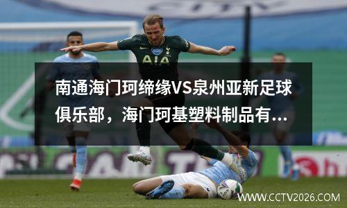 南通海门珂缔缘VS泉州亚新足球俱乐部，海门珂基塑料制品有限公司
