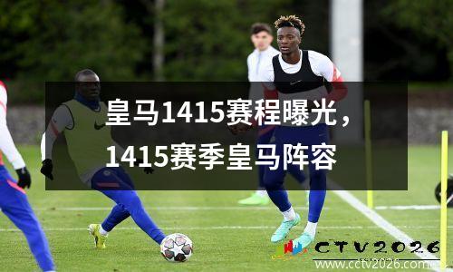 皇马1415赛程曝光，1415赛季皇马阵容