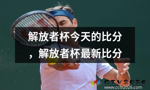 解放者杯今天的比分，解放者杯最新比分