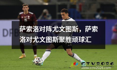 萨索洛对阵尤文图斯，萨索洛对尤文图斯聚胜顽球汇