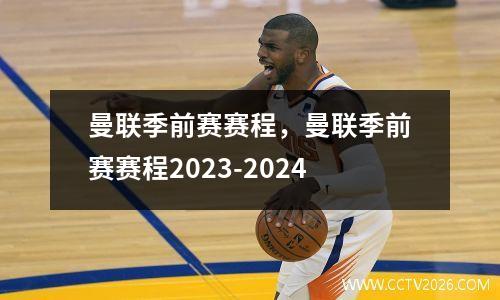 曼联季前赛赛程，曼联季前赛赛程2023-2024