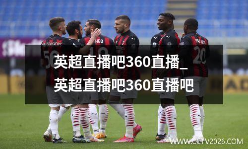 英超直播吧360直播_英超直播吧360直播吧