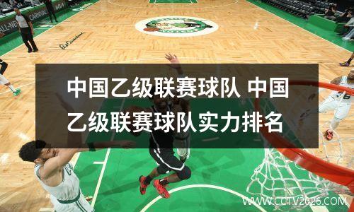 中国乙级联赛球队 中国乙级联赛球队实力排名