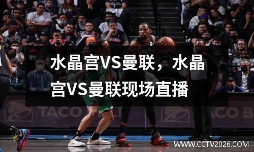 水晶宫VS曼联，水晶宫VS曼联现场直播
