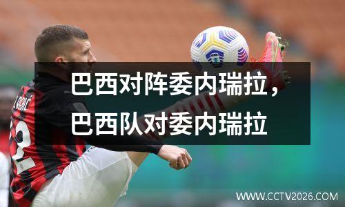 巴西对阵委内瑞拉，巴西队对委内瑞拉