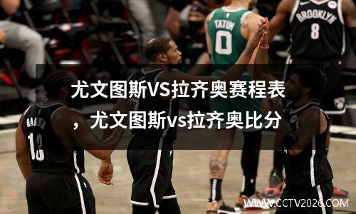尤文图斯VS拉齐奥赛程表，尤文图斯vs拉齐奥比分