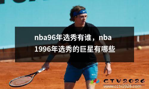 nba96年选秀有谁，nba1996年选秀的巨星有哪些