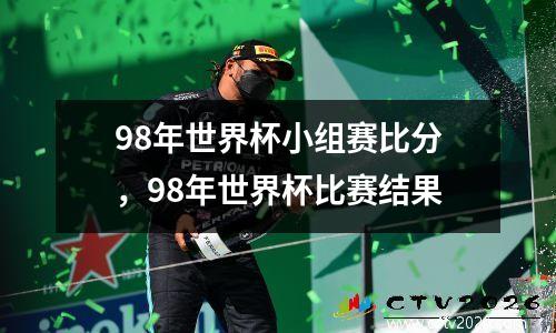 98年世界杯小组赛比分，98年世界杯比赛结果