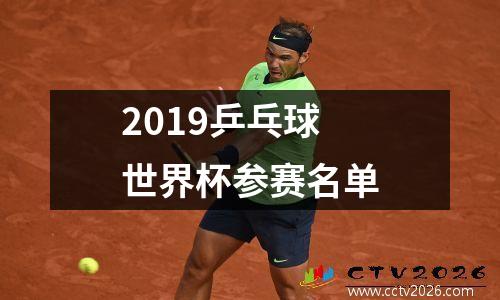 2019乒乓球世界杯参赛名单