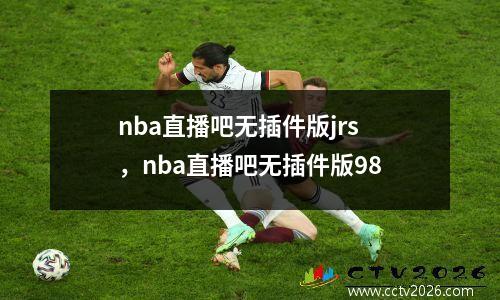 nba直播吧无插件版jrs，nba直播吧无插件版98