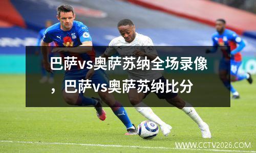 巴萨vs奥萨苏纳全场录像，巴萨vs奥萨苏纳比分