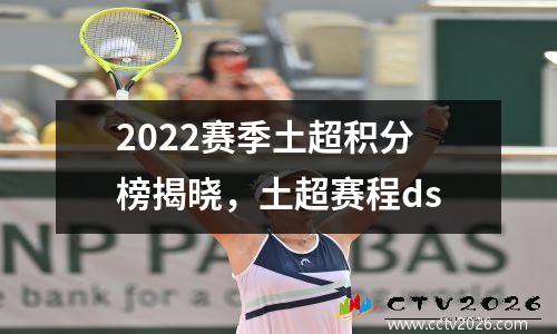 2022赛季土超积分榜揭晓，土超赛程ds