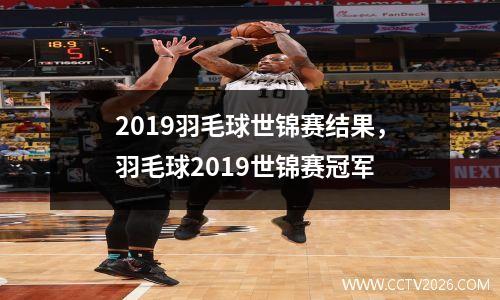 2019羽毛球世锦赛结果，羽毛球2019世锦赛冠军