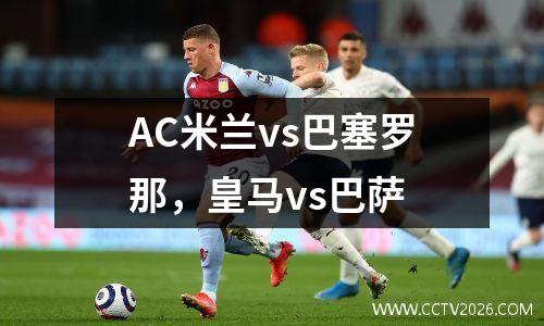 AC米兰vs巴塞罗那，皇马vs巴萨