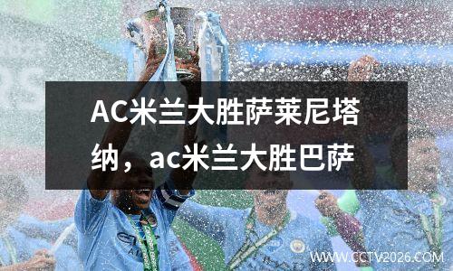AC米兰大胜萨莱尼塔纳，ac米兰大胜巴萨