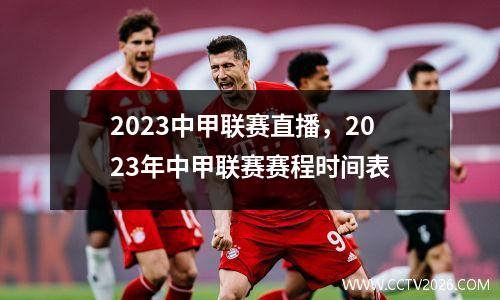 2023中甲联赛直播，2023年中甲联赛赛程时间表
