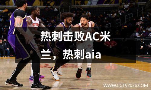 热刺击败AC米兰，热刺aia