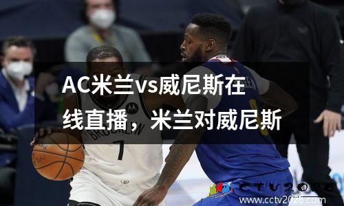 AC米兰vs威尼斯在线直播，米兰对威尼斯