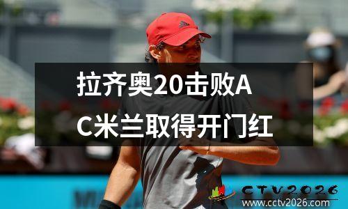 拉齐奥20击败AC米兰取得开门红