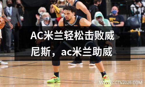 AC米兰轻松击败威尼斯，ac米兰助威