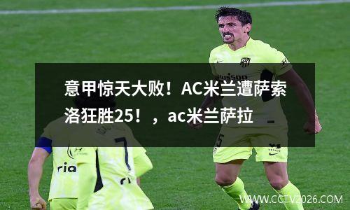 意甲惊天大败！AC米兰遭萨索洛狂胜25！，ac米兰萨拉